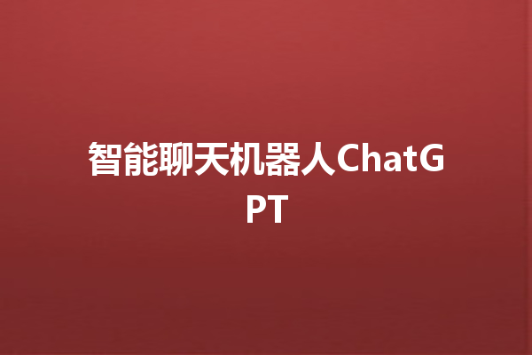 智能聊天机器人 ChatGPT 智能聊天机器人 ChatGPT