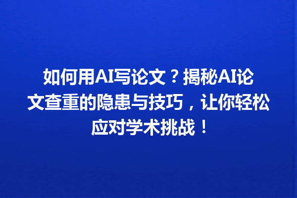 如何用 AI 写论文?揭秘 AI 论文查重的隐患与技巧,让你轻松应对学术挑战! 如何用 AI 写论文?揭秘 AI 论文查重的隐患与技巧,让你轻松应对学术挑战!