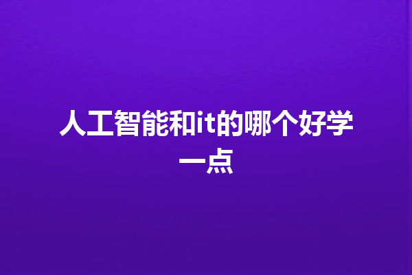 人工智能和 it 的哪个好学一点 人工智能和 it 的哪个好学一点