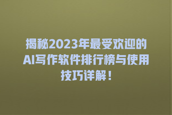 揭秘 2023 年最受欢迎的 AI 写作软件排行榜与使用技巧详解! 揭秘 2023 年最受欢迎的 AI 写作软件排行榜与使用技巧详解!