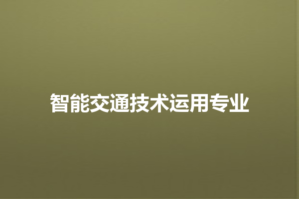 智能交通技术运用专业 智能交通技术运用专业