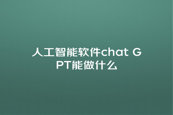 人工智能软件 chat GPT 能做什么 人工智能软件 chat GPT 能做什么