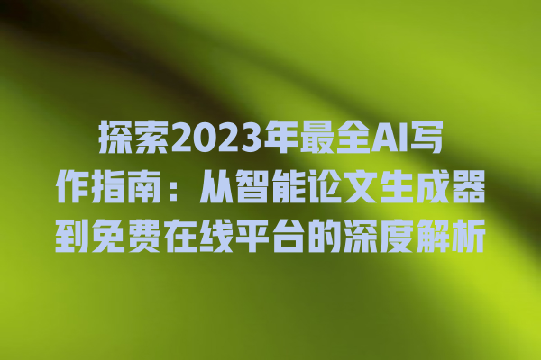 探索 2023 年最全 AI 写作指南:从智能论文生成器到免费在线平台的深度解析 探索 2023 年最全 AI 写作指南:从智能论文生成器到免费在线平台的深度解析