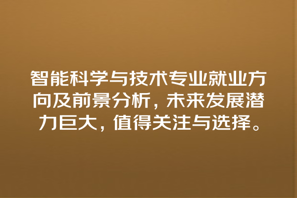 智能科学与技术专业就业方向及前景分析,未来发展潜力巨大,值得关注与选择。 智能科学与技术专业就业方向及前景分析,未来发展潜力巨大,值得关注与选择。