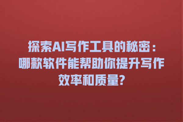 探索 AI 写作工具的秘密:哪款软件能帮助你提升写作效率和质量? 探索 AI 写作工具的秘密:哪款软件能帮助你提升写作效率和质量?