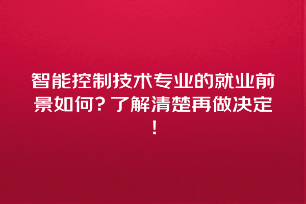 智能控制技术专业的就业前景如何?了解清楚再做决定! 智能控制技术专业的就业前景如何?了解清楚再做决定!