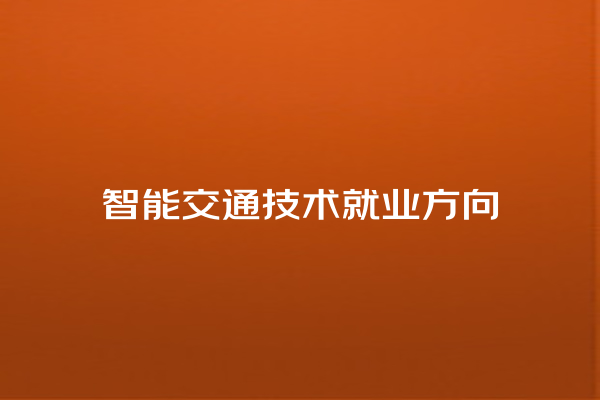智能交通技术就业方向 智能交通技术就业方向