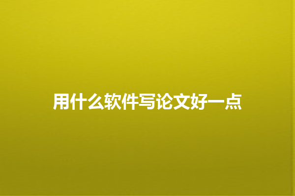 用什么软件写论文好一点 用什么软件写论文好一点