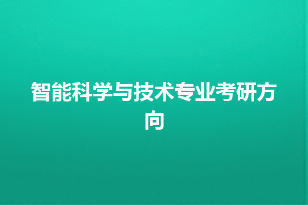 智能科学与技术专业考研方向 智能科学与技术专业考研方向