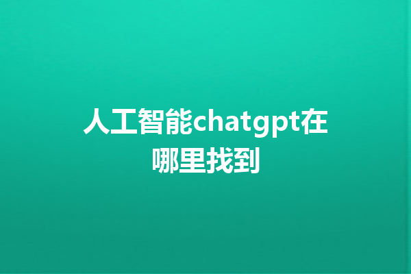 人工智能 chatgpt 在哪里找到 人工智能 chatgpt 在哪里找到