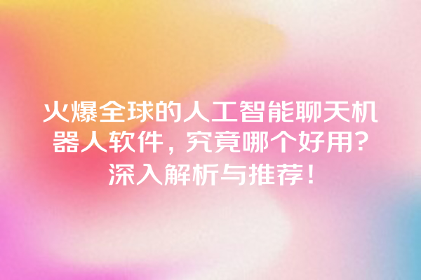 火爆全球的人工智能聊天机器人软件,究竟哪个好用?深入解析与推荐! 火爆全球的人工智能聊天机器人软件,究竟哪个好用?深入解析与推荐!