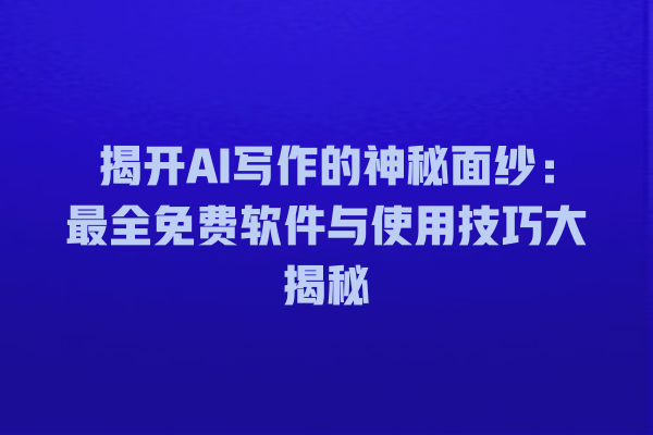 揭开 AI 写作的神秘面纱:最全免费软件与使用技巧大揭秘 揭开 AI 写作的神秘面纱:最全免费软件与使用技巧大揭秘