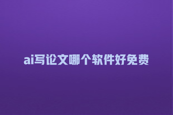 ai写论文哪个软件好免费