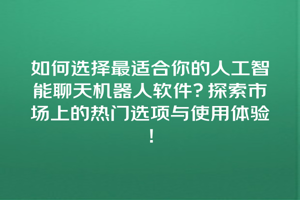 如何选择最适合你的人工智能聊天机器人软件?探索市场上的热门选项与使用体验! 如何选择最适合你的人工智能聊天机器人软件?探索市场上的热门选项与使用体验!