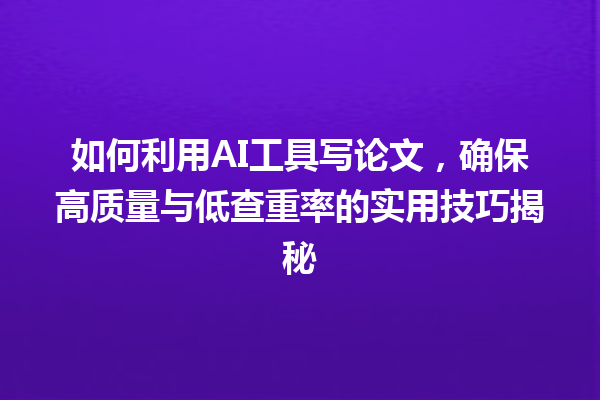 如何利用 AI 工具写论文,确保高质量与低查重率的实用技巧揭秘 如何利用 AI 工具写论文,确保高质量与低查重率的实用技巧揭秘