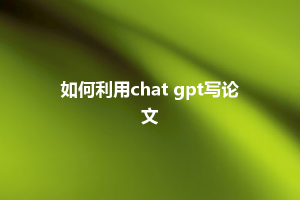 如何利用 chat gpt 写论文 如何利用 chat gpt 写论文