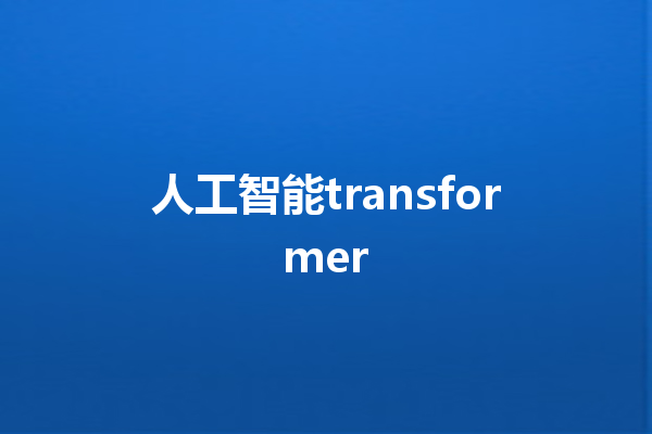 人工智能 transformer 人工智能 transformer