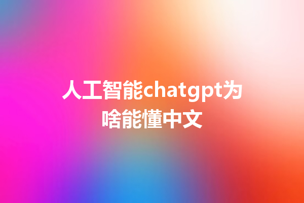 人工智能 chatgpt 为啥能懂中文 人工智能 chatgpt 为啥能懂中文