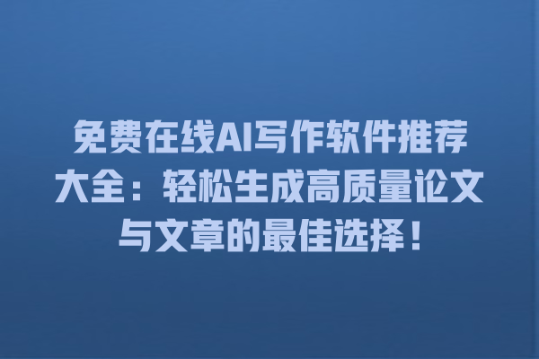 免费在线 AI 写作软件推荐大全:轻松生成高质量论文与文章的最佳选择! 免费在线 AI 写作软件推荐大全:轻松生成高质量论文与文章的最佳选择!