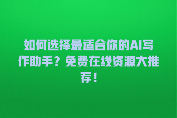 如何选择最适合你的 AI 写作助手?免费在线资源大推荐! 如何选择最适合你的 AI 写作助手?免费在线资源大推荐!