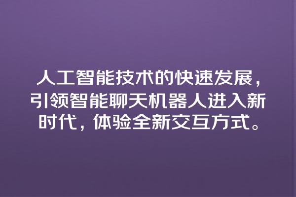 人工智能技术的快速发展,引领智能聊天机器人进入新时代,体验全新交互方式。 人工智能技术的快速发展,引领智能聊天机器人进入新时代,体验全新交互方式。