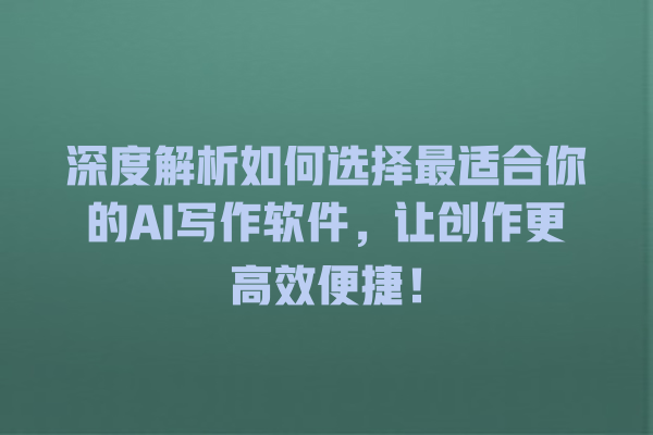 深度解析如何选择最适合你的 AI 写作软件，让创作更高效便捷！