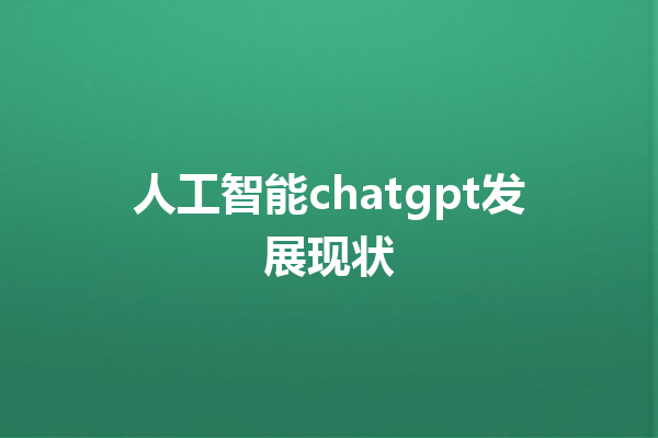 人工智能 chatgpt 发展现状 人工智能 chatgpt 发展现状