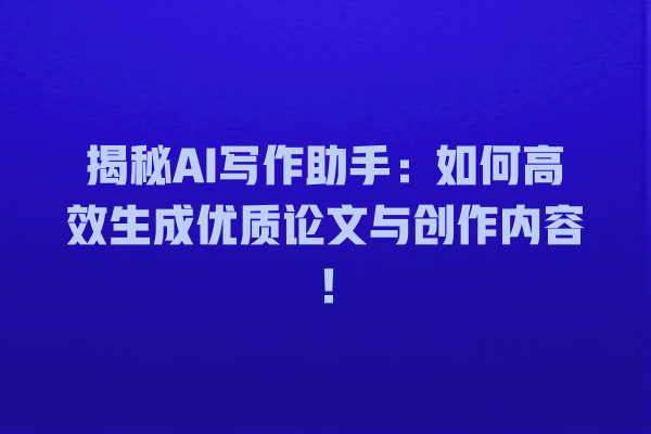 揭秘 AI 写作助手:如何高效生成优质论文与创作内容! 揭秘 AI 写作助手:如何高效生成优质论文与创作内容!