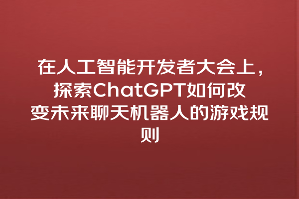在人工智能开发者大会上,探索 ChatGPT 如何改变未来聊天机器人的游戏规则 在人工智能开发者大会上,探索 ChatGPT 如何改变未来聊天机器人的游戏规则