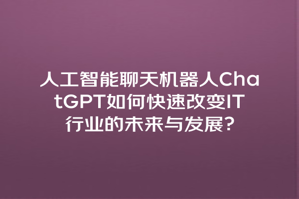 人工智能聊天机器人 ChatGPT 如何快速改变 IT 行业的未来与发展? 人工智能聊天机器人 ChatGPT 如何快速改变 IT 行业的未来与发展?