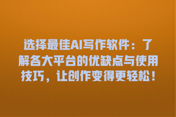 选择最佳 AI 写作软件:了解各大平台的优缺点与使用技巧,让创作变得更轻松! 选择最佳 AI 写作软件:了解各大平台的优缺点与使用技巧,让创作变得更轻松!