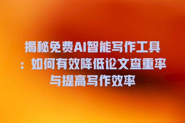 揭秘免费 AI 智能写作工具:如何有效降低论文查重率与提高写作效率 揭秘免费 AI 智能写作工具:如何有效降低论文查重率与提高写作效率