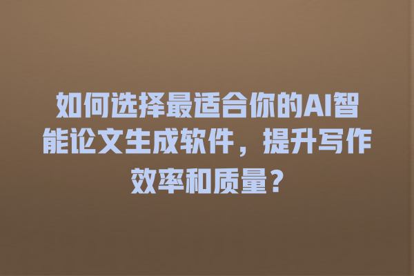 如何选择最适合你的 AI 智能论文生成软件,提升写作效率和质量? 如何选择最适合你的 AI 智能论文生成软件,提升写作效率和质量?
