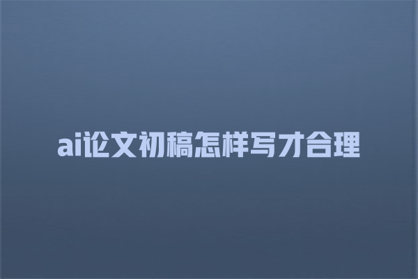 ai论文初稿怎样写才合理