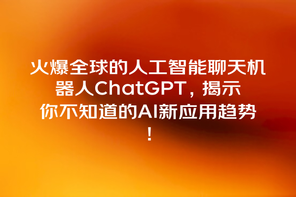 火爆全球的人工智能聊天机器人 ChatGPT,揭示你不知道的 AI 新应用趋势! 火爆全球的人工智能聊天机器人 ChatGPT,揭示你不知道的 AI 新应用趋势!