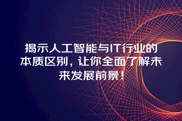 揭示人工智能与 IT 行业的本质区别,让你全面了解未来发展前景! 揭示人工智能与 IT 行业的本质区别,让你全面了解未来发展前景!