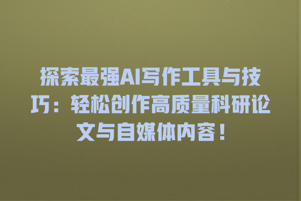 探索最强 AI 写作工具与技巧:轻松创作高质量科研论文与自媒体内容! 探索最强 AI 写作工具与技巧:轻松创作高质量科研论文与自媒体内容!