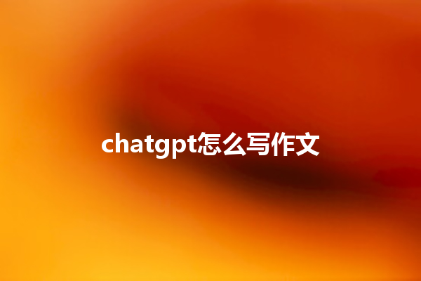 chatgpt 怎么写作文 chatgpt 怎么写作文