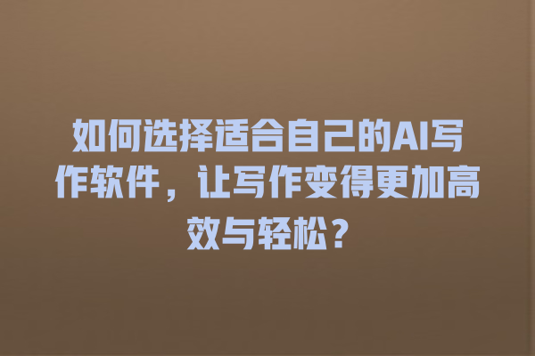 如何选择适合自己的 AI 写作软件,让写作变得更加高效与轻松? 如何选择适合自己的 AI 写作软件,让写作变得更加高效与轻松?