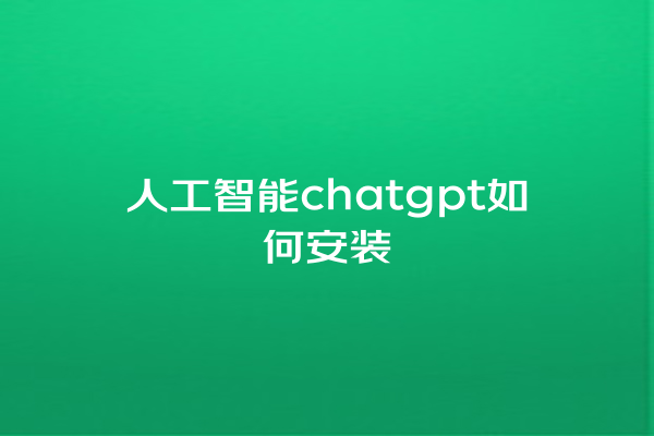 人工智能 chatgpt 如何安装 人工智能 chatgpt 如何安装