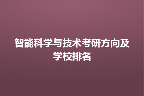 智能科学与技术考研方向及学校排名 智能科学与技术考研方向及学校排名