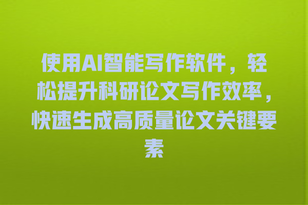 使用 AI 智能写作软件,轻松提升科研论文写作效率,快速生成高质量论文关键要素 使用 AI 智能写作软件,轻松提升科研论文写作效率,快速生成高质量论文关键要素