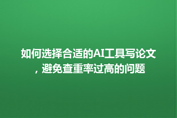 如何选择合适的 AI 工具写论文,避免查重率过高的问题 如何选择合适的 AI 工具写论文,避免查重率过高的问题