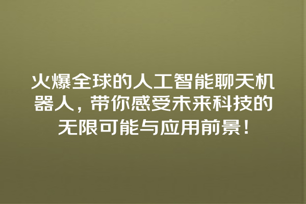 火爆全球的人工智能聊天机器人,带你感受未来科技的无限可能与应用前景! 火爆全球的人工智能聊天机器人,带你感受未来科技的无限可能与应用前景!