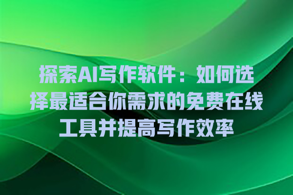 探索 AI 写作软件:如何选择最适合你需求的免费在线工具并提高写作效率 探索 AI 写作软件:如何选择最适合你需求的免费在线工具并提高写作效率
