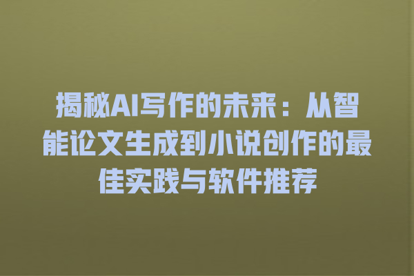 揭秘 AI 写作的未来:从智能论文生成到小说创作的最佳实践与软件推荐 揭秘 AI 写作的未来:从智能论文生成到小说创作的最佳实践与软件推荐
