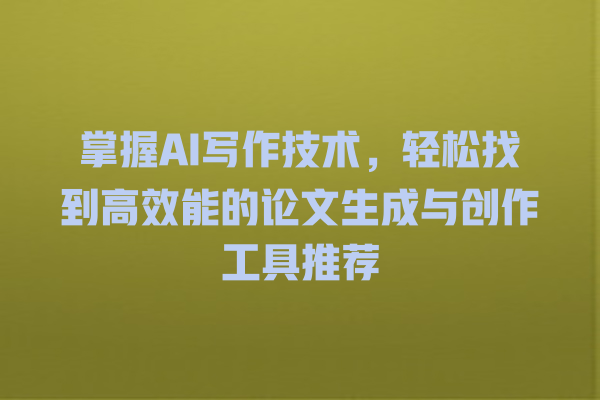 掌握 AI 写作技术,轻松找到高效能的论文生成与创作工具推荐 掌握 AI 写作技术,轻松找到高效能的论文生成与创作工具推荐