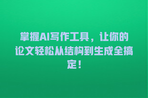 掌握 AI 写作工具,让你的论文轻松从结构到生成全搞定! 掌握 AI 写作工具,让你的论文轻松从结构到生成全搞定!