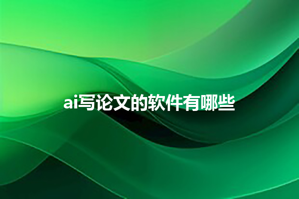 ai 写论文的软件有哪些 ai 写论文的软件有哪些