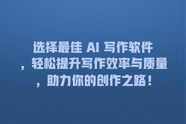 选择最佳 AI 写作软件,轻松提升写作效率与质量,助力你的创作之路! 选择最佳 AI 写作软件,轻松提升写作效率与质量,助力你的创作之路!
